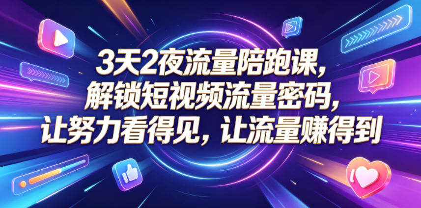 3天2夜流量陪跑课，解锁短视频流量密码，让努力看得见，让流量賺得到-云创网