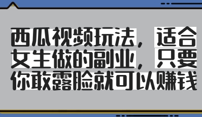 西瓜视频玩法，适合女生做的副业，只要你敢露脸就有收益-云创网