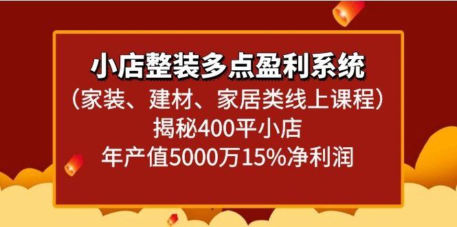 小店整装多点盈利系统(家装、建材、家居类线上课程)揭秘400平小店年产值5000万-云创网