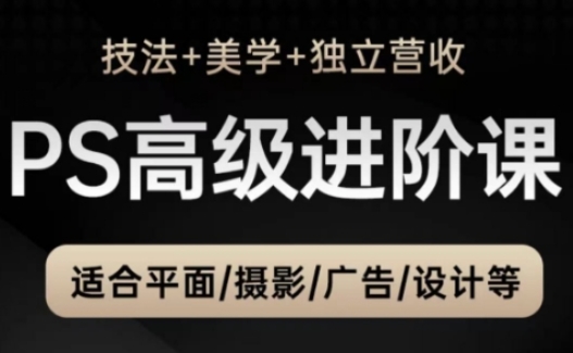PS高级后期进阶课(技法+美学+独立营收)，适合平面摄影广告设计等-云创网