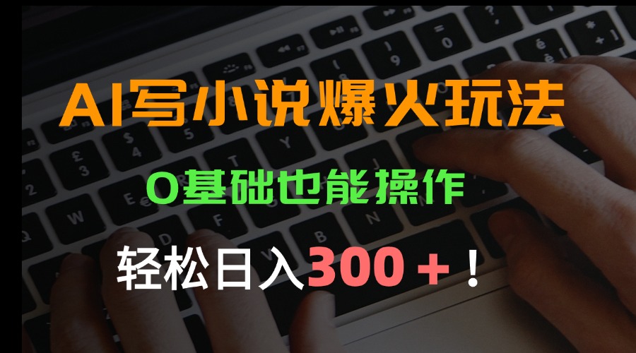 AI写小说爆火玩法，0基础也能操作，日收益轻松300+！-云创网