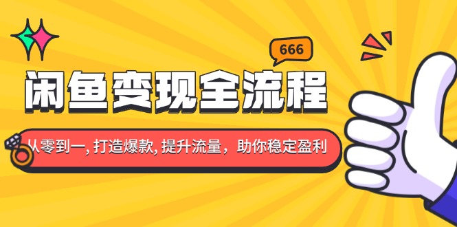 闲鱼变现全流程：你从零到一, 打造爆款, 提升流量，助你稳定盈利-云创网