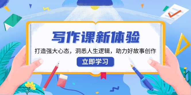 写作课新体验，打造强大心态，洞悉人生逻辑，助力好故事创作-云创网