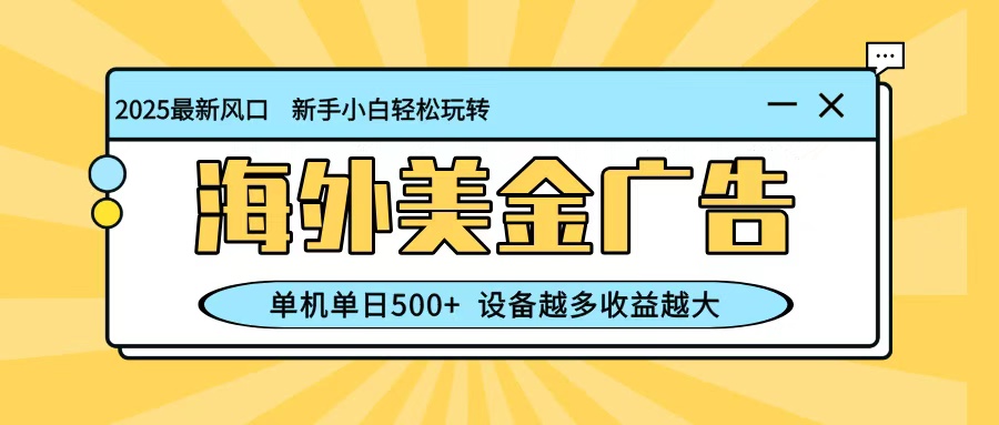 最新蓝海项目，海外美金广告，单机单日500+，可矩阵放大，设备越多收益越大-云创网