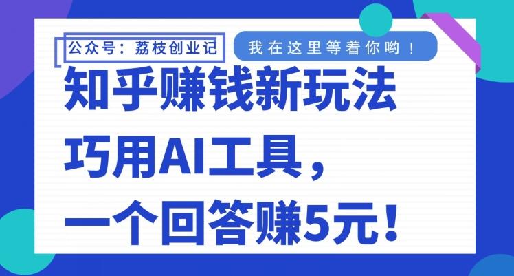 知乎赚钱新玩法，巧用AI工具，一个回答赚5元-云创网