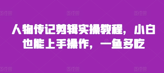 人物传记剪辑实操教程，小白也能上手操作，一鱼多吃-云创网