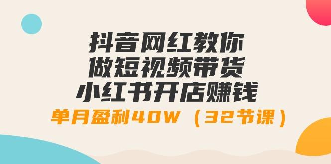 抖音网红教你做短视频带货+小红书开店赚钱，单月盈利40W(32节课)-云创网