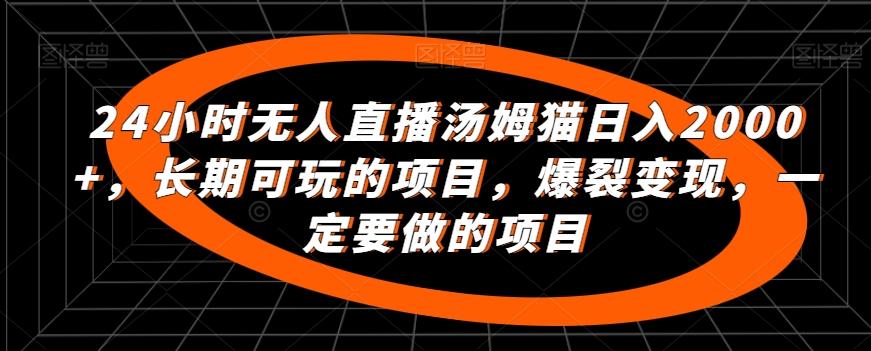 24小时无人直播汤姆猫日入2000+，长期可玩的项目，爆裂变现，一定要做的项目【揭秘】-云创网