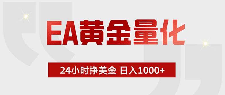 （19349期）EA黄金量化 ，全天候挣美金，小白易操作，日入1000+-云创网
