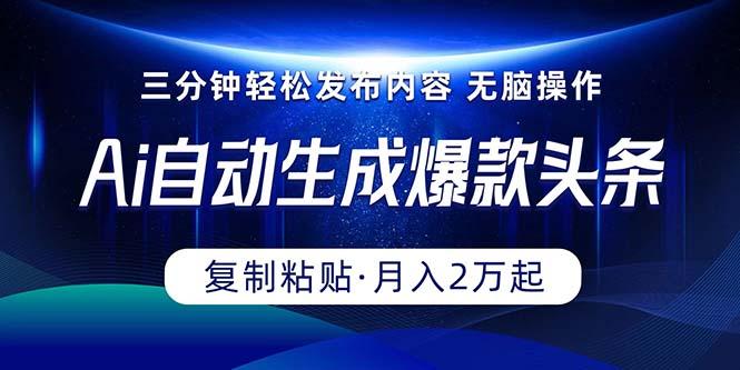 Ai一键自动生成爆款头条，三分钟快速生成，复制粘贴即可完成， 月入2万+-云创网
