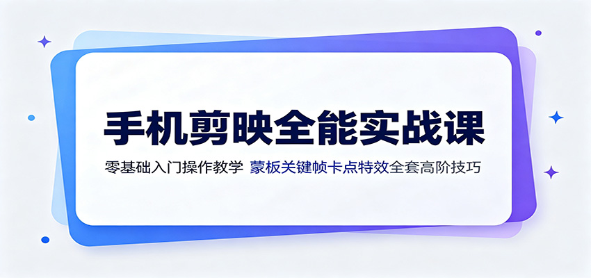 手机剪映全能实战课：零基础入门操作教学，蒙版关键帧卡点特效全套高阶技巧-云创网