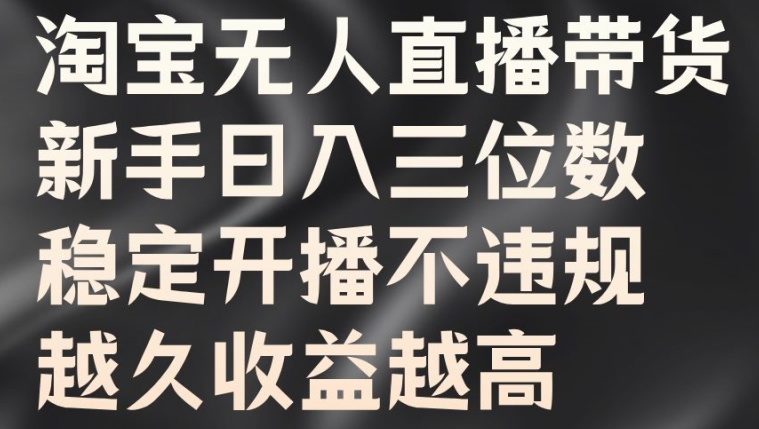 淘宝无人直播带货，新手日入三位数，稳定开播不违规，越久收益越高【揭秘】-云创网