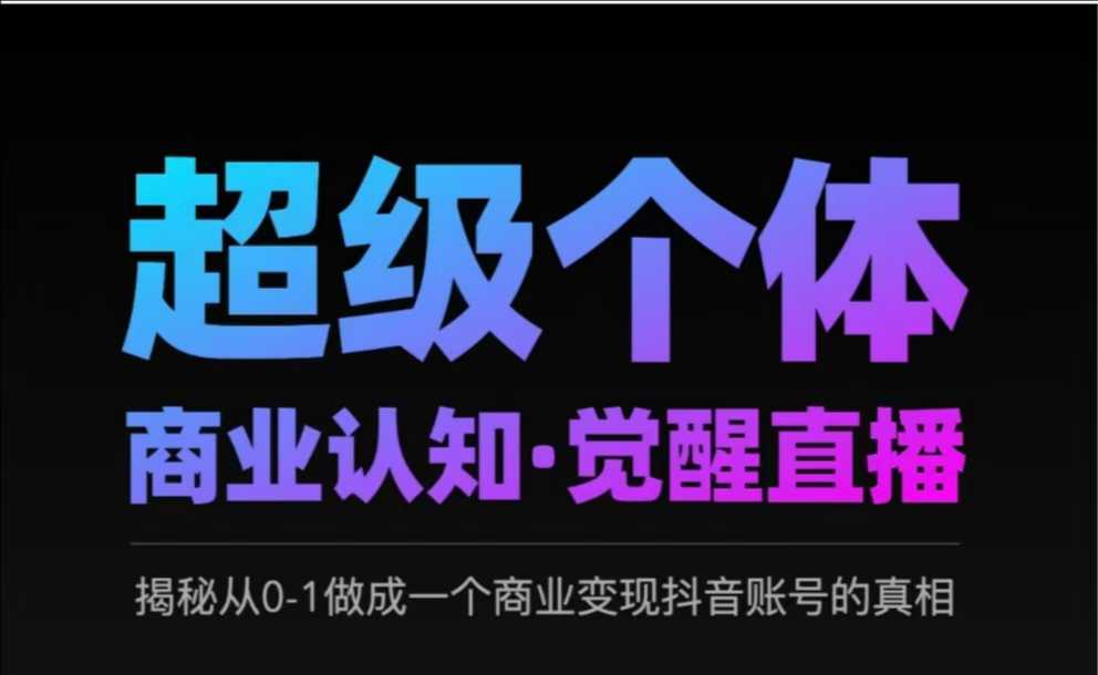 2025超级个体商业认知·觉醒直播，揭秘从0-1做成一个商业变现抖音账号的真相-云创网