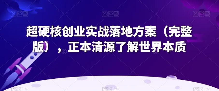 超硬核创业实战落地方案（完整版），正本清源了解世界本质-云创网