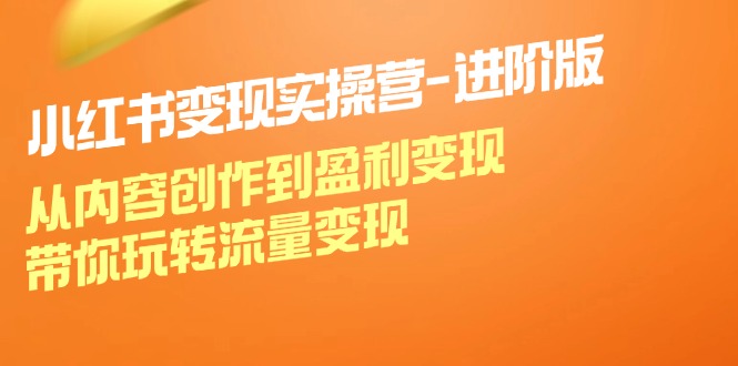 小红书变现实操营进阶版：从内容创作到盈利变现，带你玩转流量变现-云创网
