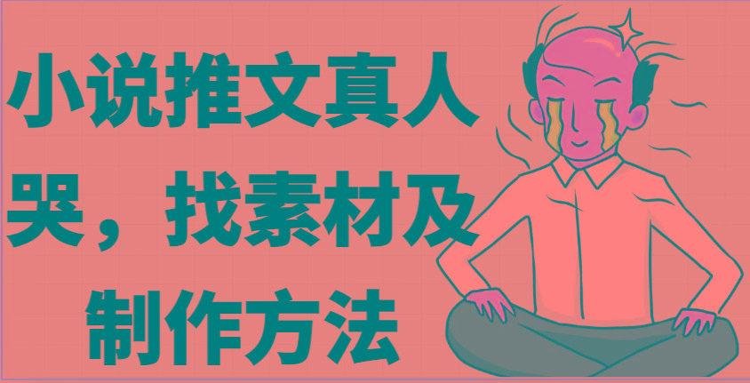 小说推文真人出镜哭，找素材及制作方法-云创网