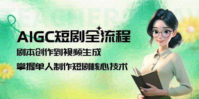 AIGC短剧全流程：剧本创作到视频生成，掌握单人制作短剧核心技术-云创网