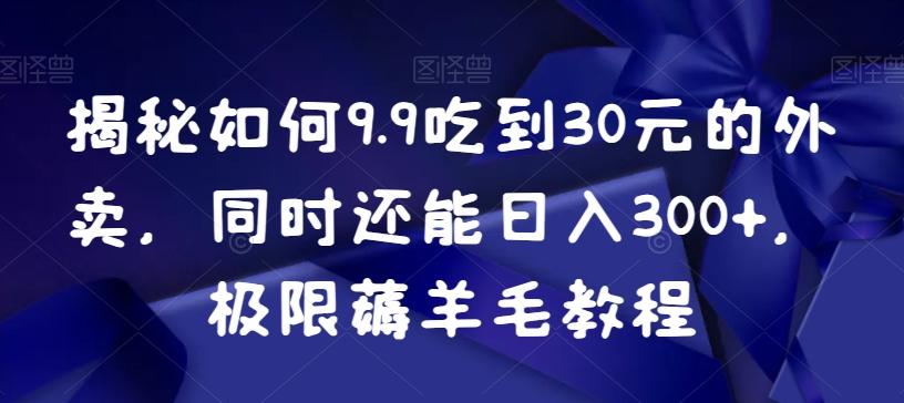 揭秘如何9.9吃到30元的外卖，同时还能日入300+，极限薅羊毛教程-云创网