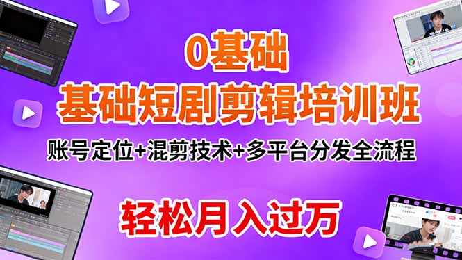 0基础短剧剪辑培训班：账号定位+混剪技术+多平台分发全流程，轻松月入过万-云创网