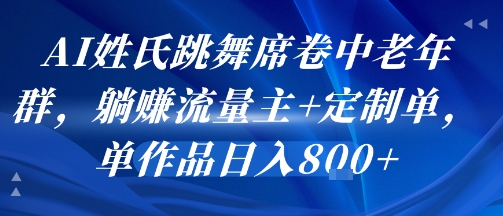 AI姓氏跳舞席卷中老年群，躺挣流量主+定制单，单作品日入8张-云创网