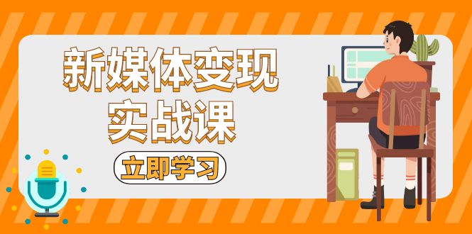 新媒体变现实战课：短视频+直播带货，拍摄、剪辑、引流、带货等-云创网