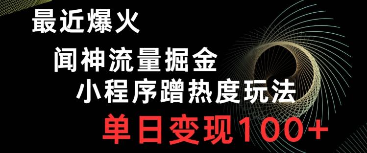 最近爆火闻神流量掘金，小程序蹭热度玩法，单日变现100+-云创网