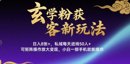 玄学粉获客新玩法日入8张+， 私域每天进线50人+，可矩阵操作放大变现，小白一部手机就能操作-云创网