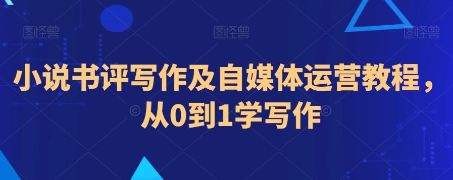 小说书评写作及自媒体运营教程，从0到1学写作-云创网
