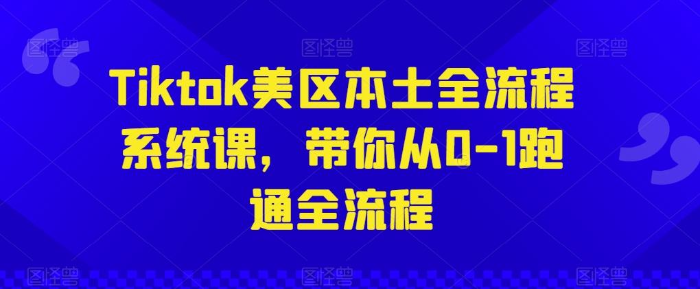 Tiktok美区本土全流程系统课，带你从0-1跑通全流程-云创网