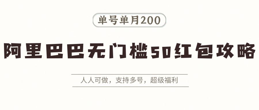 阿里巴巴无门槛50红包攻略，单号单月200。人人可做，支持多号，超级福利-云创网