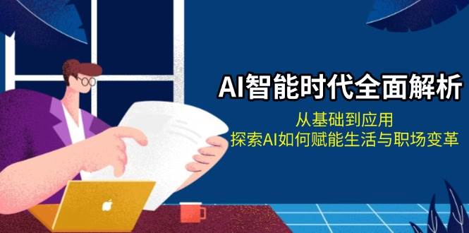 AI智能时代全面解析：从基础到应用，探索AI如何赋能生活与职场变革-云创网