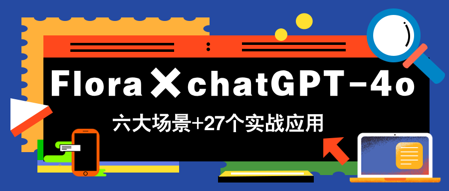 Flora×chatGPT-4o，带你玩转六大场景的27个实战应用，学完立即变现-云创网