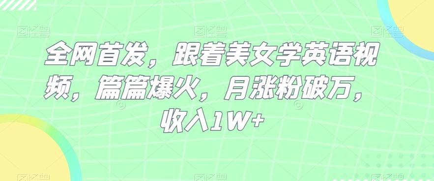 全网首发，跟着美女学英语视频，篇篇爆火，月涨粉破万，收入1W+-云创网