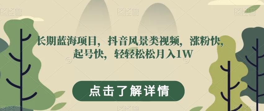 长期蓝海项目，抖音风景类视频，涨粉快，起号快，轻轻松松月入1W【揭秘】-云创网