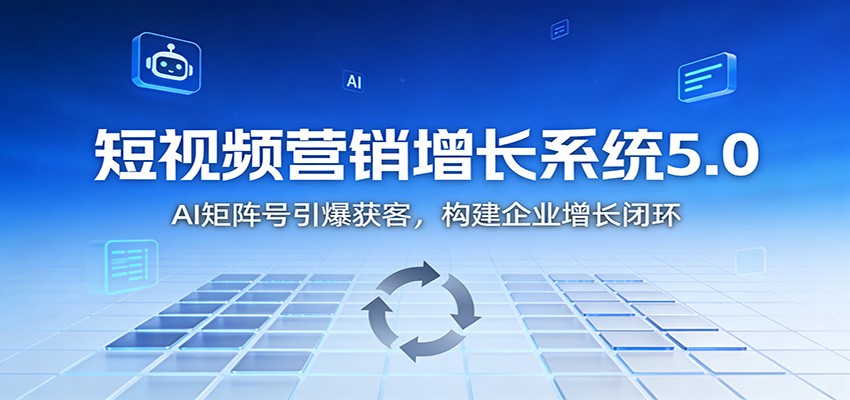 短视频营销增长系统5.0：AI 矩阵号引爆获客，构建企业增长闭环-云创网