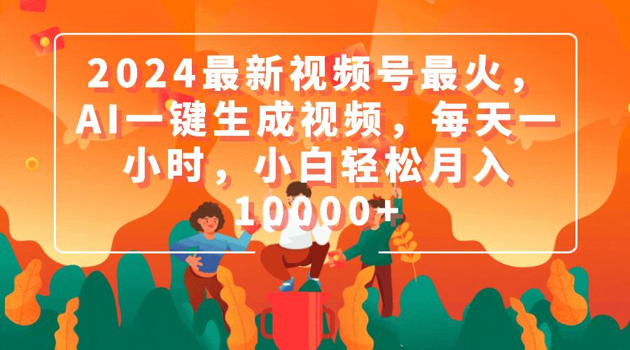 (9735期)2024最新视频号最火，AI一键生成视频，每天一小时，小白轻松月入10000+-云创网