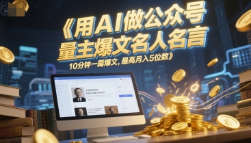 用AI做公众号流量主爆文名人名言，10分钟一篇爆文，最高月入5位数-云创网