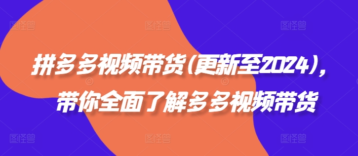 拼多多视频带货(更新至2024)，带你全面了解多多视频带货-云创网