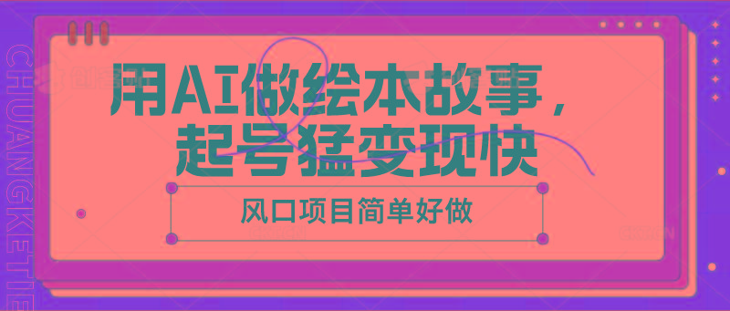 用AI做绘本故事，起号猛变现快，风口项目简单好做-云创网