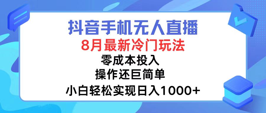 抖音手机无人直播，8月全新冷门玩法，小白轻松实现日入1000+，操作巨…-云创网
