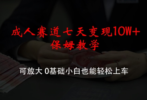 成人赛道七天变现10W+保姆教学，可放大，0基础小白也能轻松上车【揭秘】-云创网