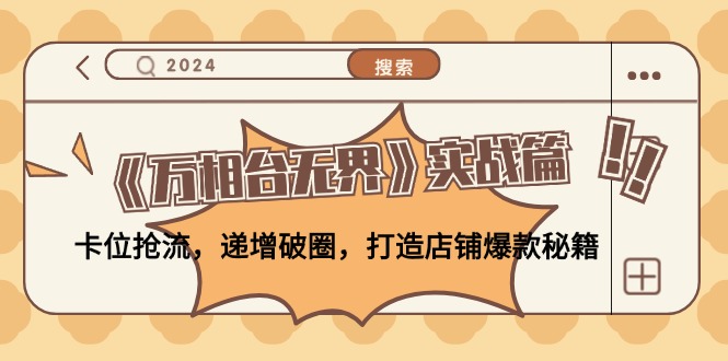 《万相台无界》实战篇：卡位抢流，递增破圈，打造店铺爆款秘籍-无水印-云创网