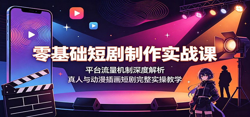 零基础短剧制作实战课：平台流量机制深度解析，真人与动漫插画短剧完整实操教学-云创网