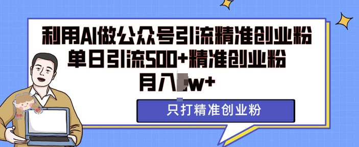 利用AI矩阵做公众号引流精准创业粉，单日引流500+精准创业粉，月入过w【揭秘】-云创网