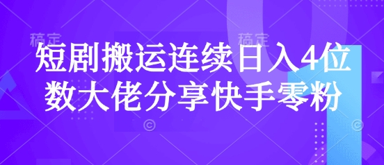 短剧搬运连续日入4位数大佬分享快手零粉爆单经验-云创网