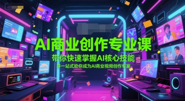 AI商业创作专业课，带你快速掌握AI核心技能，并一站式助你成为AI商业视频创作专家-云创网