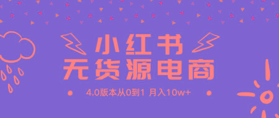 (9317期)小红书无货源新电商4.0版本从0到1月入10w+-云创网
