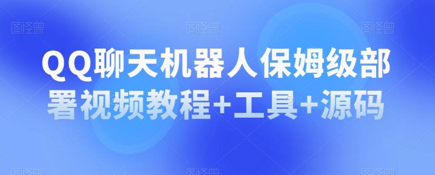 QQ聊天机器人保姆级部署视频教程+工具+源码-云创网