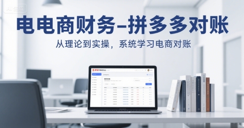 电商财务-拼多多对账，从理论到实操，系统学习电商对账-云创网