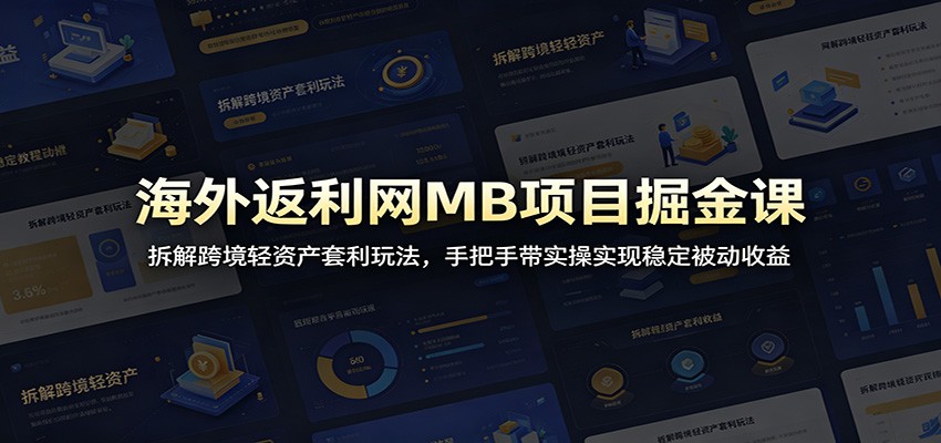 海外返利网MB项目掘金课：拆解跨境轻资产套利玩法，手把手带实操实现稳定被动收益-云创网